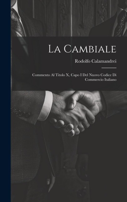 La Cambiale: Commento Al Titolo X, Capo I Del Nuovo Codice Di Commercio Italiano - Rodolfo Calamandrei