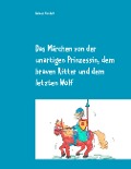 Das Märchen von der unartigen Prinzessin, dem braven Ritter und dem letzten Wolf - Rainer Hendeß
