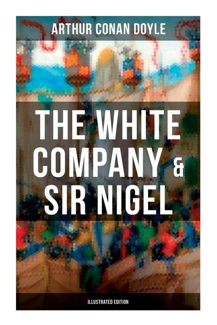 The White Company & Sir Nigel (Illustrated Edition) - Arthur Conan Doyle