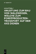 Anleitung zum Bau von Waldwegen, welche zum Forstproducten-Transport auf der Axe dienen - Eduard Heyer