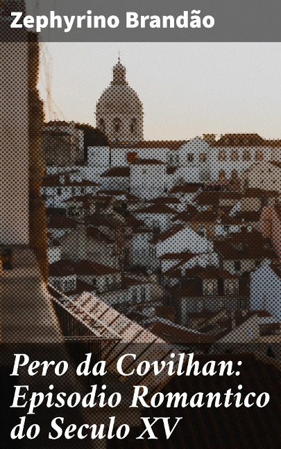 Pero da Covilhan: Episodio Romantico do Seculo XV - Zephyrino Brandão