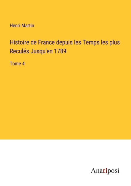 Histoire de France depuis les Temps les plus Reculés Jusqu'en 1789 - Henri Martin