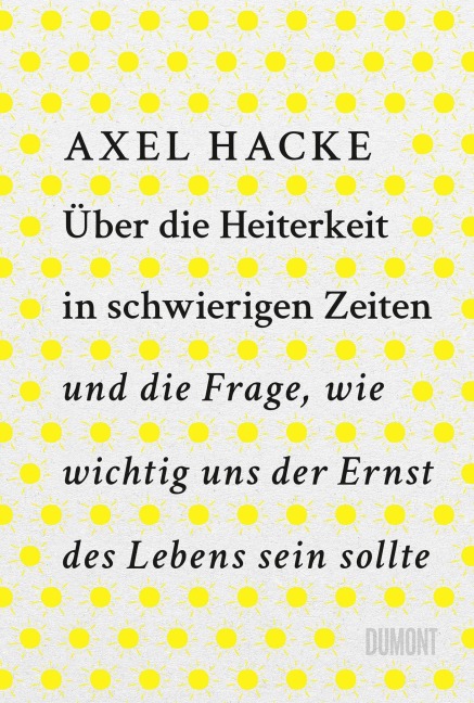 Über die Heiterkeit in schwierigen Zeiten und die Frage, wie wichtig uns der Ernst des Lebens sein sollte - Axel Hacke