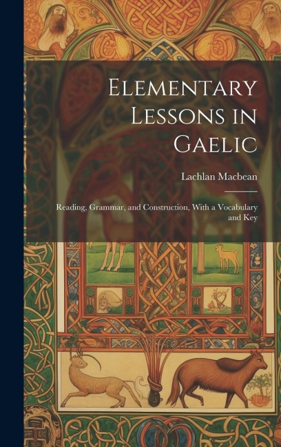 Elementary Lessons in Gaelic: Reading, Grammar, and Construction, With a Vocabulary and Key - Lachlan Macbean
