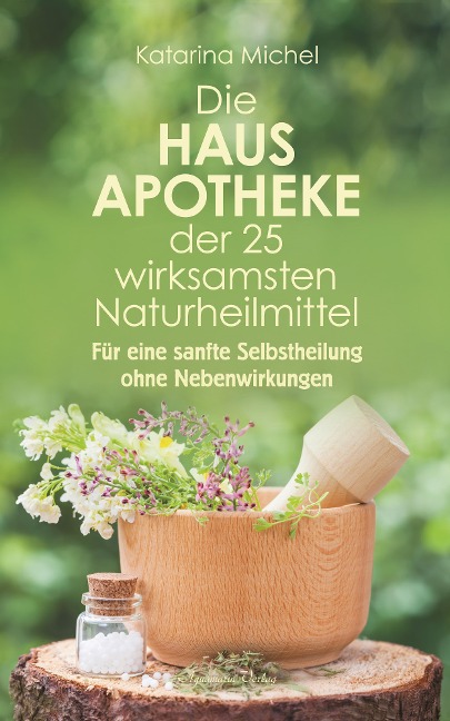 Die Hausapotheke der 25 wirksamsten Naturheilmittel. Für eine sanfte Selbstheilung ohne Nebenwirkungen - Katarina Michel