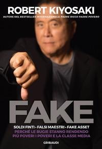 Fake. Soldi finti. Falsi maestri. Fake asset. Perché le bugie stanno rendendo più poveri i poveri e la classe media - Robert T. Kiyosaki