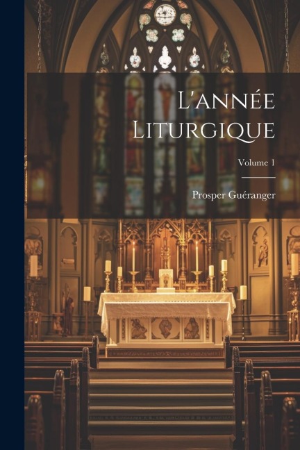 L'année Liturgique; Volume 1 - Prosper Guéranger