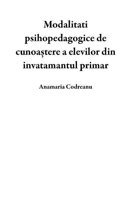 Modalitati psihopedagogice de cunoa¿tere a elevilor din invatamantul primar - Anamaria Codreanu