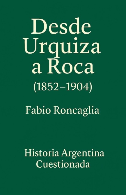 Historia Argentina Cuestionada "De Urquiza a Roca" (1852 - 1904) - Fabio Roncaglia