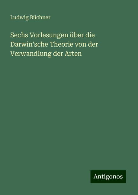 Sechs Vorlesungen über die Darwin'sche Theorie von der Verwandlung der Arten - Ludwig Büchner