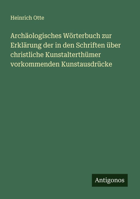 Archäologisches Wörterbuch zur Erklärung der in den Schriften über christliche Kunstalterthümer vorkommenden Kunstausdrücke - Heinrich Otte
