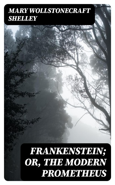 Frankenstein; Or, The Modern Prometheus - Mary Wollstonecraft Shelley