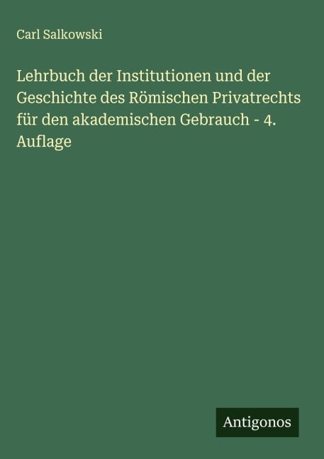 Lehrbuch der Institutionen und der Geschichte des Römischen Privatrechts für den akademischen Gebrauch - 4. Auflage - Carl Salkowski