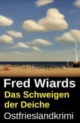 Cover-Bild zum Titel 'Das Schweigen der Deiche: Ostfrieslandkrimi' von 'Fred Wiards'