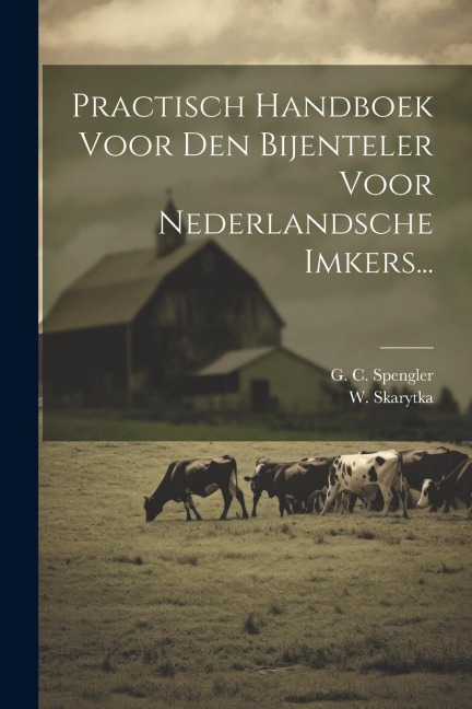 Practisch Handboek Voor Den Bijenteler Voor Nederlandsche Imkers... - G. C. Spengler, W. Skarytka