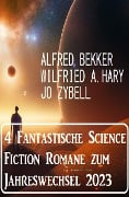 4 Fantastische Science Fiction Romane zum Jahreswechsel 2023 - Alfred Bekker, Jo Zybell, Wilfried A. Hary