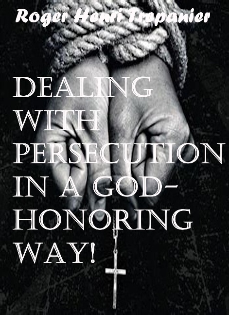 Dealing With Persecution In A God-honoring Way! (The Practical Helps Library, #22) - Roger Henri Trepanier