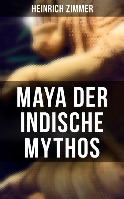 Maya der indische Mythos - Heinrich Zimmer