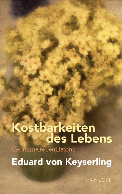 Kostbarkeiten des Lebens - Gesammelte Feuilletons und Prosa - Eduard von Keyserling