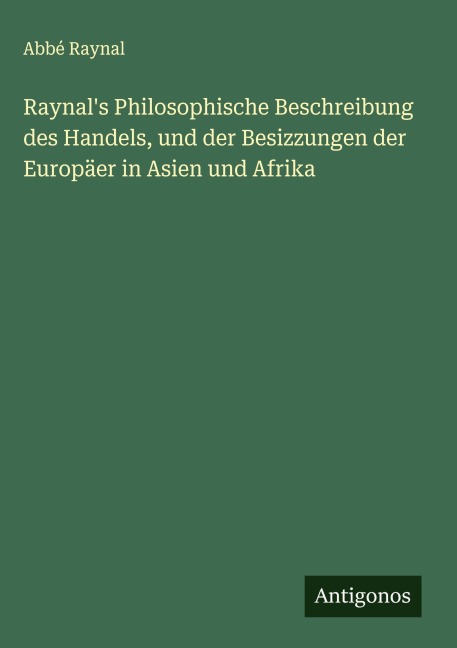 Raynal's Philosophische Beschreibung des Handels, und der Besizzungen der Europäer in Asien und Afrika - Abbé Raynal
