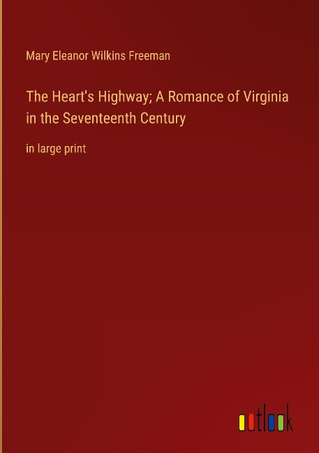 The Heart's Highway; A Romance of Virginia in the Seventeenth Century - Mary Eleanor Wilkins Freeman
