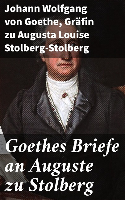 Goethes Briefe an Auguste zu Stolberg - Johann Wolfgang von Goethe, Augusta Louise Stolberg-Stolberg
