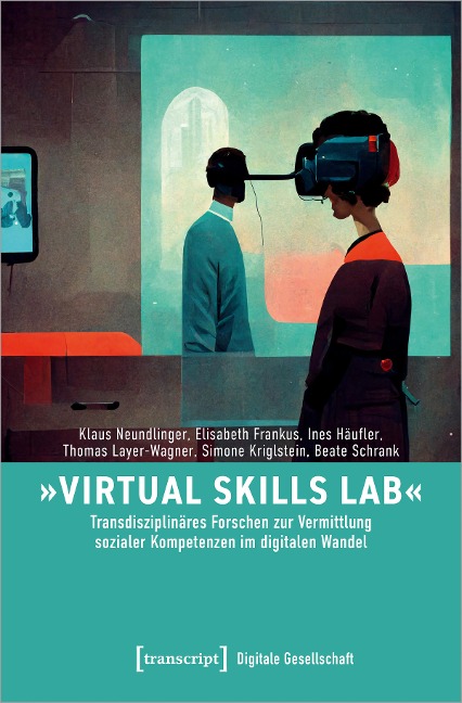 'Virtual Skills Lab' - Transdisziplinäres Forschen zur Vermittlung sozialer Kompetenzen im digitalen Wandel - Klaus Neundlinger, Simone Kriglstein, Thomas Layer-Wagner, Ines Häufler, Beate Schrank