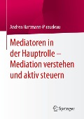 Mediatoren in der Hauptrolle ¿ Mediation verstehen und aktiv steuern - Andrea Hartmann-Piraudeau