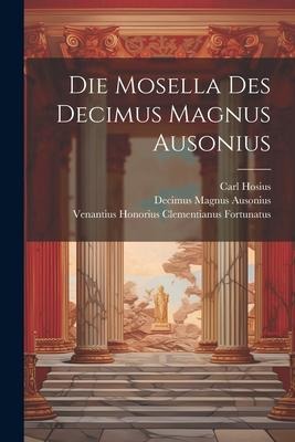 Die Mosella Des Decimus Magnus Ausonius - Decimus Magnus Ausonius, Carl Hosius, Venantius Honorius Clemen Fortunatus