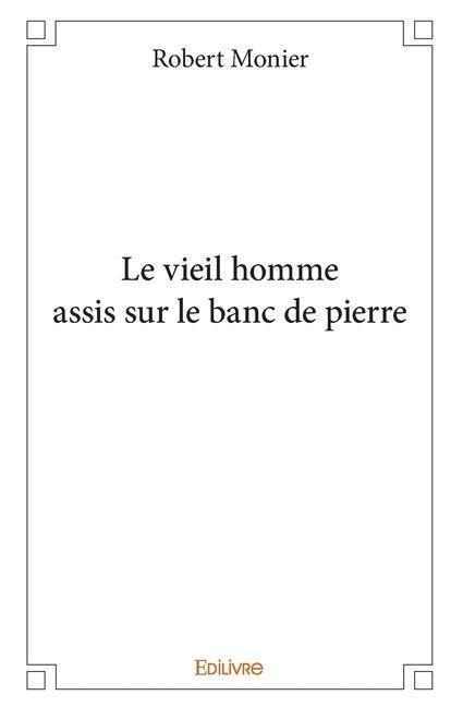 Le vieil homme assis sur le banc de pierre - Robert Monier