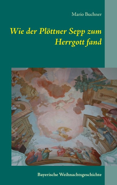 Wie der Plöttner Sepp zum Herrgott fand - Mario Buchner
