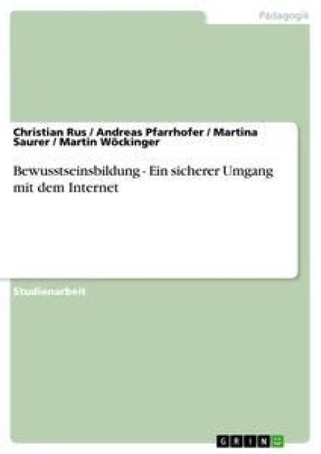 Bewusstseinsbildung - Ein sicherer Umgang mit dem Internet - Christian Rus, Martin Wöckinger, Andreas Pfarrhofer, Martina Saurer