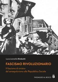 Fascismo rivoluzionario. Il fascismo di sinistra dal sansepolcrismo alla Repubblica Sociale - Luca Leonello Rimbotti