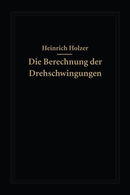 Die Berechnung der Drehschwingungen und ihre Anwendung im Maschinenbau - Heinrich Holzer
