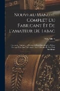 Nouveau Manuel Complet Du Fabricant Et De L'amateur De Tabac: Contenant L'histoire, La Culture Et La Fabrication Du Tabac; Ouvrage Utile Aux Cultivate - P. Ch Joubert