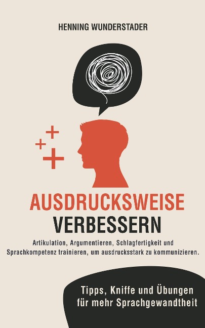 Ausdrucksweise verbessern: Artikulation, Argumentieren, Schlagfertigkeit und Sprachkompetenz trainieren, um ausdrucksstark zu kommunizieren. Tipps, Kniffe und Übungen für mehr Sprachgewandtheit - Henning Wunderstader