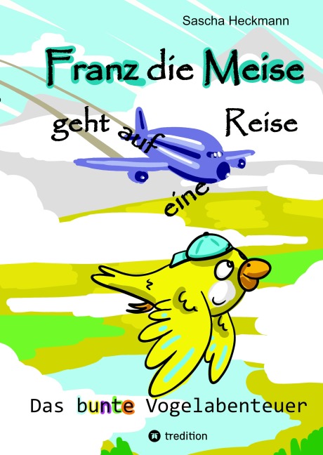 Franz die Meise geht auf eine Reise -  ein Buch zum Vorlesen und Selbstlesen für Kinder - Sascha Heckmann