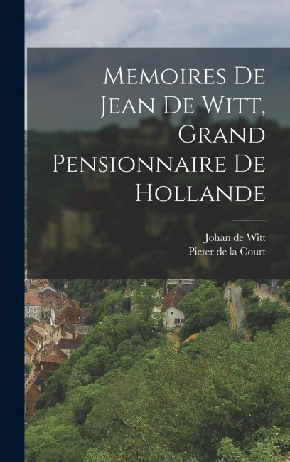 Memoires De Jean De Witt, Grand Pensionnaire De Hollande - 