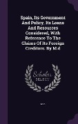 Cover-Bild zum Titel 'Spain, Its Government And Policy, Its Loans And Resources Considered, With Reference To The Claims Of Its Foreign Creditors. By M.d' von 'M. D'