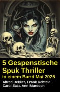5 Gespenstische Spuk Thriller in einem Band Mai 2025 - Alfred Bekker, Frank Rehfeld, Ann Murdoch, Carol East