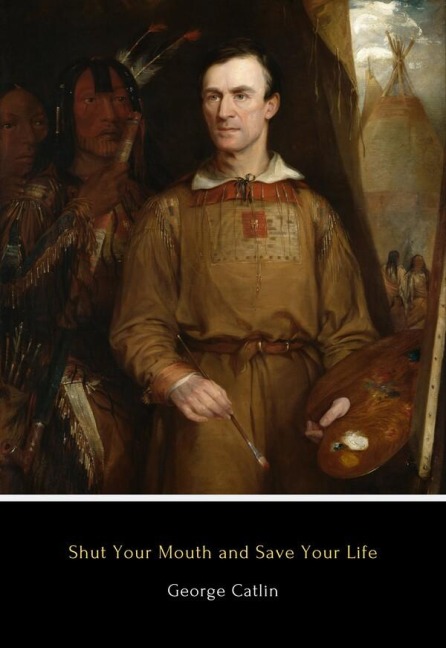 Shut Your Mouth and Save Your Life - George Catlin