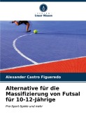 Cover-Bild zum Titel 'Alternative für die Massifizierung von Futsal für 10-12-Jährige' von 'Alexander Castro Figueredo'
