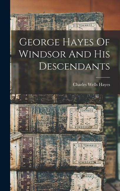 George Hayes Of Windsor And His Descendants - Charles Wells Hayes