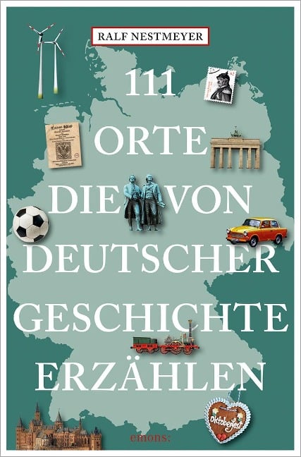 111 Orte, die von deutscher Geschichte erzählen - Ralf Nestmeyer