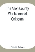 Cover-Bild zum Titel 'The Allen County War Memorial Coliseum' von 'Otto H. Adams'