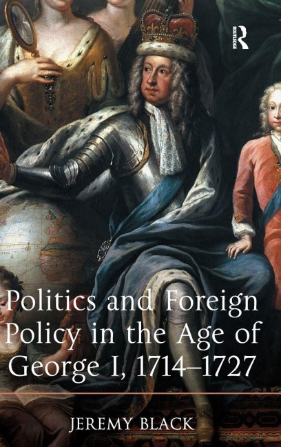 Politics and Foreign Policy in the Age of George I, 1714-1727 - Jeremy Black
