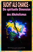 Cover-Bild zum Titel 'Sucht als Chance - Die spirituelle Dimension des Alkoholismus' von 'Douglas M. Baker'
