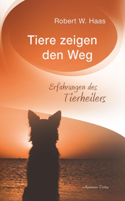 Tiere zeigen den Weg - Erfahrungen des Tierheilers - Robert Haas