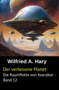 Cover-Bild zum Titel 'Der verlassene Planet: Die Raumflotte von Axarabor -  Band 12' von 'Wilfried A. Hary'