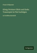 Cover-Bild zum Titel 'König Ottokars Glück und Ende; Trauerspiel In Fünf Aufzügen' von 'Franz Grillparzer'